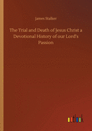 The Trial and Death of Jesus Christ a Devotional History of our Lord's Passion