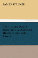 The Trial and Death of Jesus Christ a Devotional History of Our Lord's Passion