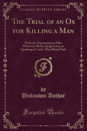 The Trial of an Ox for Killing a Man: With the Examination of the Witnesses Before Judge Lion, at Quadruped Court, Near Beast Park (Classic Reprint)