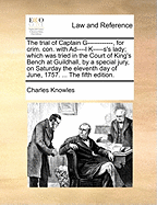 The Trial of Captain G------------, for Crim. con. With Ad----l K-----s's Lady; Which was Tried in the Court of King's Bench at Guildhall, by a Special Jury, on Saturday the Eleventh day of June, 1757. ... The Fifth Edition