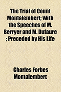 The Trial of Count Montalembert; With the Speeches of M. Berryer and M. Dufaure; Preceded by His Life