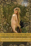 The Trial of Gustav Graef: Art, Sex, and Scandal in Late Nineteenth-Century Germany