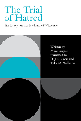 The Trial of Hatred: An Essay on the Refusal of Violence - Crpon, Marc, and Cross, D J S (Translated by), and Williams, Tyler M (Translated by)
