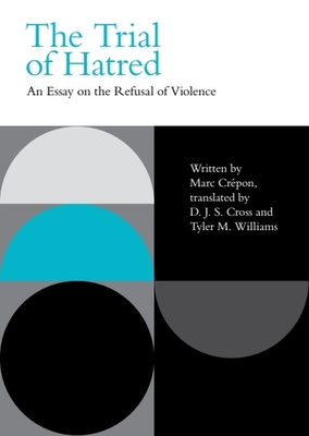 The Trial of Hatred: An Essay on the Refusal of Violence - Crpon, Marc, and Cross, D J S (Translated by), and Williams, Tyler M (Translated by)