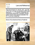 The Trial of His R. H. the D. of C. July 5th, 1770. for Criminal Conversation with Lady Harriet G----------R. to Which Is Prefixed, an Introductory Discourse ... Illustrated with Striking Likenesses of the Hero and Heroine.