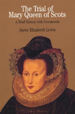 The Trial of Mary Queen of Scots: A Brief History with Documents - Lewis, Jayne Elizabeth