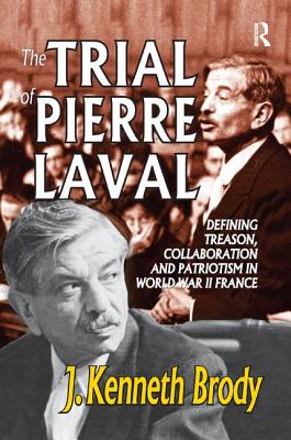 The Trial of Pierre Laval: Defining Treason, Collaboration and Patriotism in World War II France - Brody, J. Kenneth