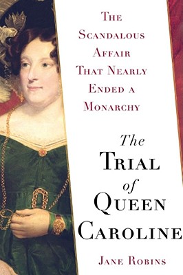 The Trial of Queen Caroline: The Scandalous Affair That Nearly Ended a Monarchy - Robins, Jane