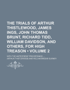 The Trials of Arthur Thistlewood, James Ings, John Thomas Brunt, Richard Tidd, William Davidson, and Others for High Treason at the Sessions House in the Old Bailey ... April, 1820: With the Antecedent Proceedings