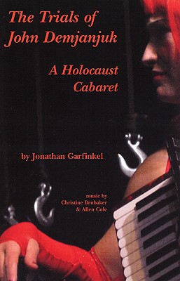 The Trials of John Demjanjuk: A Holocaust Cabaret - Garfinkel, Jonathan, and Brubaker, Christine, and Cole, Allen