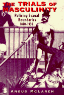 The Trials of Masculinity: Policing Sexual Boundaries, 1870-1930 Volume 1997