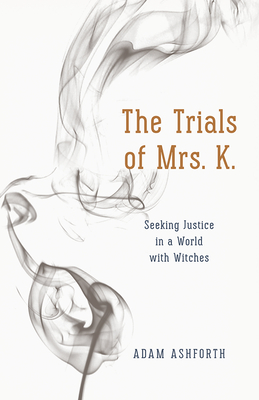 The Trials of Mrs. K.: Seeking Justice in a World with Witches - Ashforth, Adam