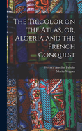 The Tricolor on the Atlas, or, Algeria and the French Conquest