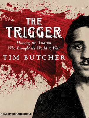 The Trigger: Hunting the Assassin Who Brought the World to War - Butcher, Tim, and Doyle, Gerard, Dr. (Narrator)