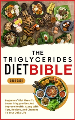 The Triglycerides Diet Bible: Beginners' Diet Plans To Lower Triglycerides And Improve Health, Along With Tips, Recipes, And Changes To Your Daily Life - Gage, Crue