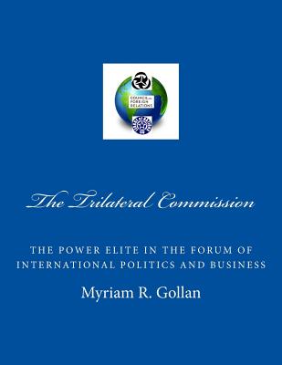 The Trilateral Commission: The Power Elite in the Forum of International Politics and Business - Gollan, Myriam R