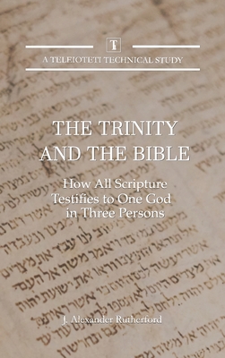 The Trinity and the Bible: How All Scripture Testifies to One God in Three Persons - Rutherford, J Alexander