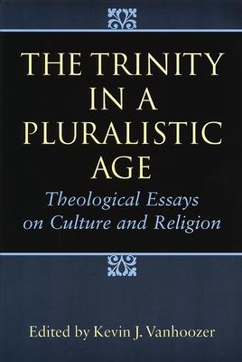 The Trinity in a Pluralistic Age: Theological Essays on Culture and Religion - Vanhoozer, Kevin J, Professor (Editor)