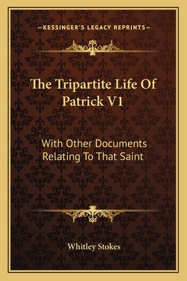 The Tripartite Life Of Patrick V1: With Other Documents Relating To That Saint - Stokes, Whitley (Editor)