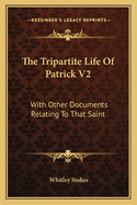 The Tripartite Life of Patrick V2: With Other Documents Relating to That Saint