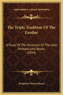 The Triple Tradition of the Exodus; A Study of the Structure of the Later Pentateuchal Books, Reproducing the Sources of the Narrative, and Further Illustrating the Presence of Bibles Within the Bible