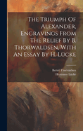 The Triumph of Alexander, Engravings from the Relief by B. Thorwaldsen, with an Essay by H. Lucke