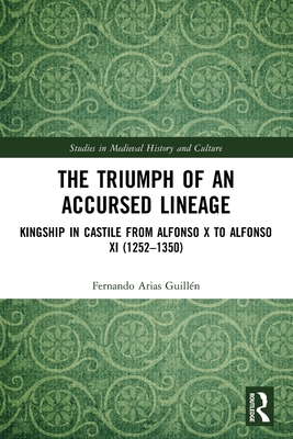 The Triumph of an Accursed Lineage: Kingship in Castile from Alfonso X to Alfonso XI (1252-1350) - Arias Guilln, Fernando