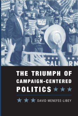 The Triumph of Campaign-Centered Politics - Menefee-Libey, David