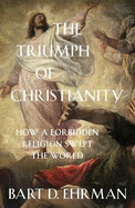 The Triumph of Christianity: How a Forbidden Religion Swept the World