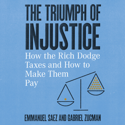 The Triumph of Injustice: How the Rich Dodge Taxes and How to Make Them Pay - Saez, Emmanuel, and Zucman, Gabriel, and Menasche, Steve (Narrator)