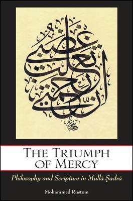 The Triumph of Mercy: Philosophy and Scripture in Mulla Sadra - Rustom, Mohammed