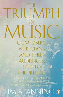 The Triumph of Music: Composers, Musicians and Their Audiences, 1700 to the Present - Blanning, Tim