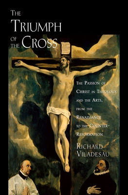 The Triumph of the Cross: The Passion of Christ in Theology and the Arts from the Renaissance to the Counter-Reformation - Viladesau, Richard