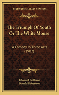 The Triumph of Youth or the White Mouse: A Comedy in Three Acts (1907)