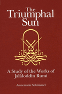 The triumphal sun: a study of the works of Jalaloddin Rumi