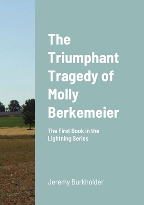 The Triumphant Tragedy of Molly Berkemeier: The First Book in the Lightning Series - Burkholder, Jeremy