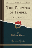 The Triumphs of Temper: A Poem, in Six Cantos (Classic Reprint)