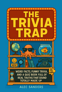 The Trivia Trap: Weird Facts, Funny Trivia, and a Quiz Book Full of Real Truths That Sound Totally Made Up