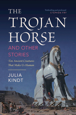 The Trojan Horse and Other Stories: Ten Ancient Creatures That Make Us Human - Kindt, Julia