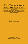 The Trojan War Has Not Been Won: Twelve Essays on the Resolution of East-West Conflict and the Errors of Positive Knowledge in Ancient Greece