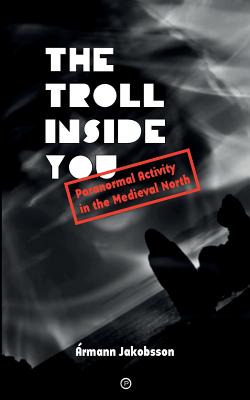 The Troll Inside You: Paranormal Activity in the Medieval North - Jakobsson, Armann