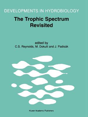 The Trophic Spectrum Revisited: The Influence of Trophic State on the Assembly of Phytoplankton Communities Proceedings of the 11th Workshop of the International Association of Phytoplankton Taxonomy and Ecology (IAP), held at Shrewsbury, U.K., 15-23... - Reynolds, Colin S. (Editor), and Dokulil, Martin T. (Editor), and Padisk, Judit (Editor)