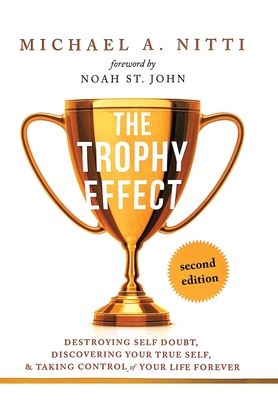 The Trophy Effect: Destroying Self-Doubt, Discovering Your True Self, and Taking Control of Your Life Forever! - Nitti, Michael A, and St John, Noah (Foreword by)