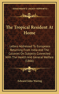 The Tropical Resident at Home: Letters Addressed to Europeans Returning from India and the Colonies on Subjects Connected with the Health and General Welfare (1866)