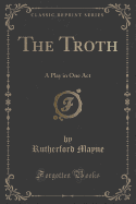 The Troth: A Play in One Act (Classic Reprint)