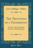 The Trottings of a Tenderfoot: A Visit to the Columbia Fiords, and Spitzbergen (Classic Reprint)