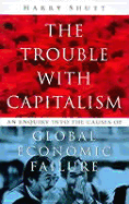 The Trouble with Capitalism: An Enquiry Into the Causes of Global Economic Failure