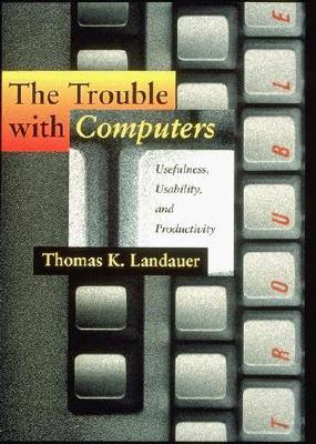 The Trouble with Computers: Usefulness, Usability, and Productivity - Landauer, Thomas K