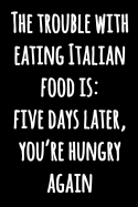 The Trouble With Eating Italian Food is: Five Days Later, You're Hungry Again: Funny Lined Cooking Notebook Black and White Funny Quote Notebook Journal