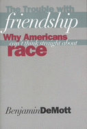 The Trouble with Friendship: Why Americans Cant Think Straight about Race